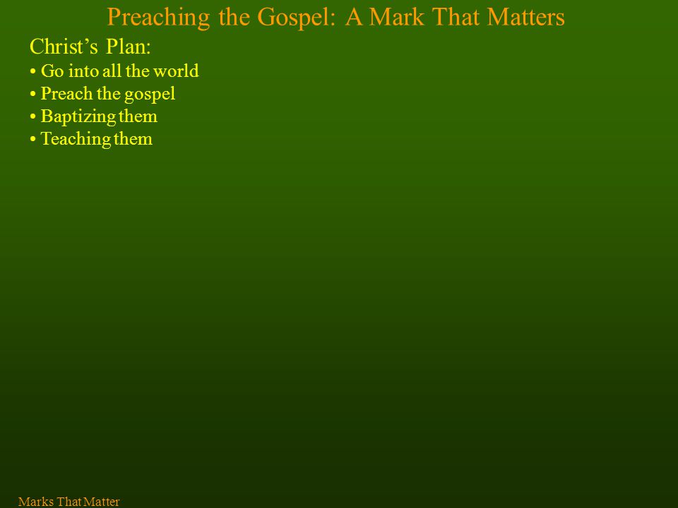 Preaching the Gospel: A Mark That Matters Christ’s Plan: Go into all the world Preach the gospel Baptizing them Teaching them Marks That Matter