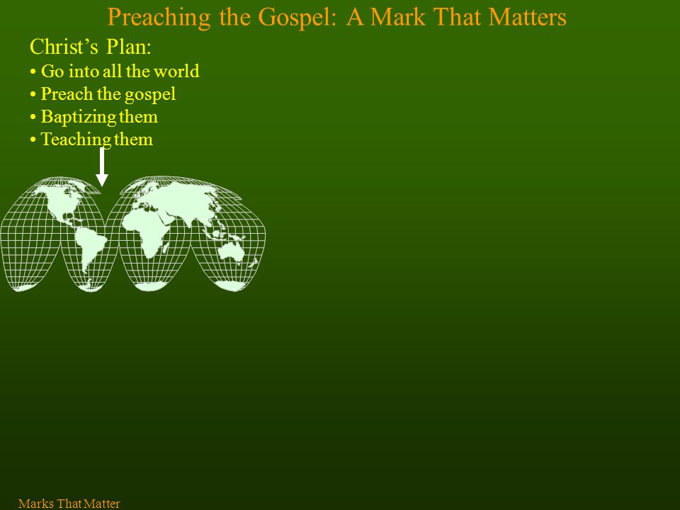 Preaching the Gospel: A Mark That Matters Christ’s Plan: Go into all the world Preach the gospel Baptizing them Teaching them Marks That Matter