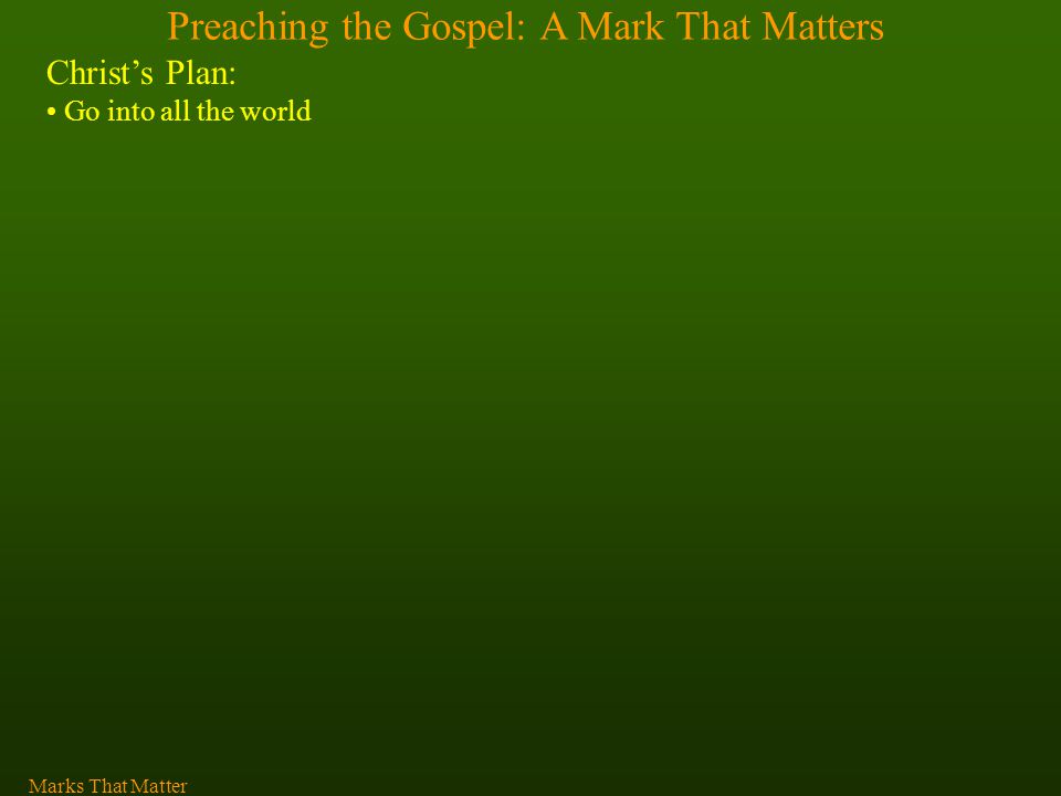 Preaching the Gospel: A Mark That Matters Christ’s Plan: Go into all the world Marks That Matter