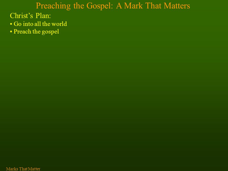 Preaching the Gospel: A Mark That Matters Christ’s Plan: Go into all the world Preach the gospel Marks That Matter
