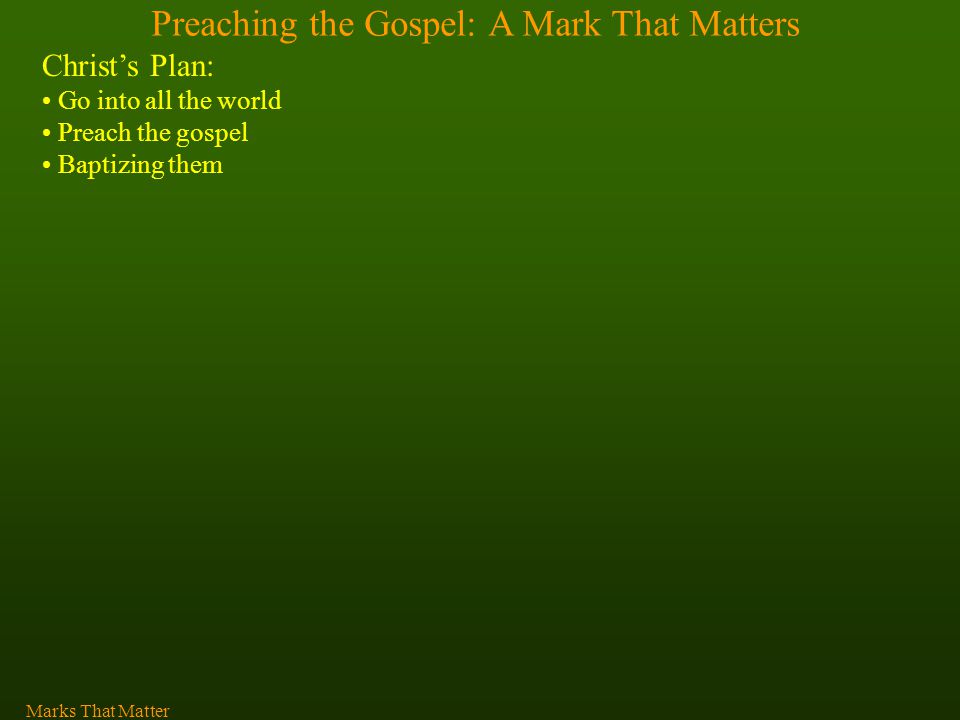 Preaching the Gospel: A Mark That Matters Christ’s Plan: Go into all the world Preach the gospel Baptizing them Marks That Matter