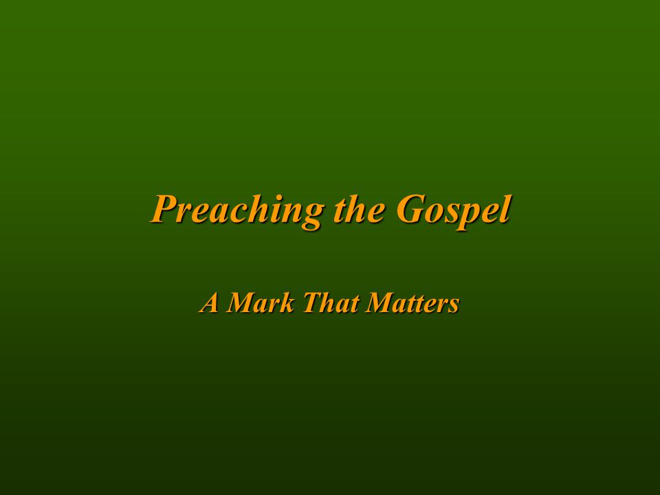 Preachingthe Gospel Preaching the Gospel A Mark That Matters
