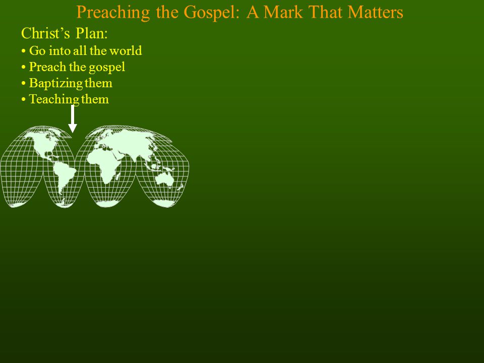 Preaching the Gospel: A Mark That Matters Christ’s Plan: Go into all the world Preach the gospel Baptizing them Teaching them