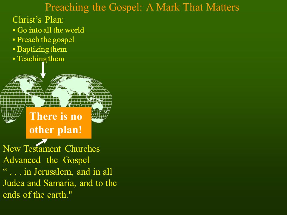 Preaching the Gospel: A Mark That Matters Christ’s Plan: Go into all the world Preach the gospel Baptizing them Teaching them There is no other plan.