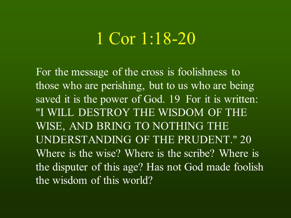1 Cor 1:18-20 For the message of the cross is foolishness to those who are perishing, but to us who are being saved it is the power of God.