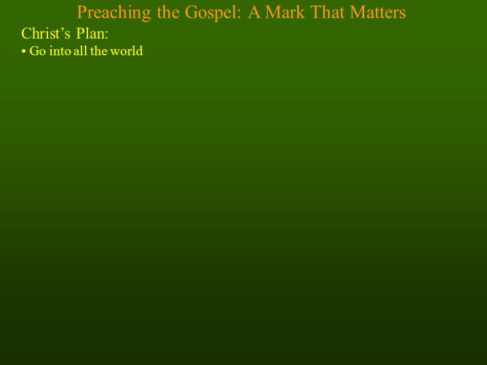Preaching the Gospel: A Mark That Matters Christ’s Plan: Go into all the world