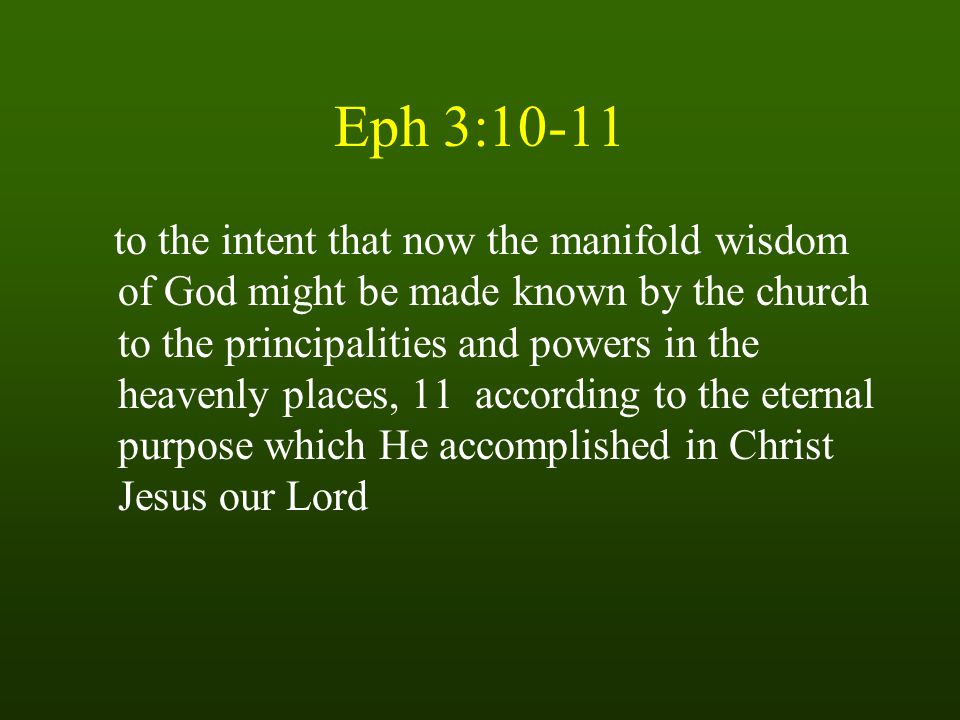 Eph 3:10-11 to the intent that now the manifold wisdom of God might be made known by the church to the principalities and powers in the heavenly places, 11 according to the eternal purpose which He accomplished in Christ Jesus our Lord