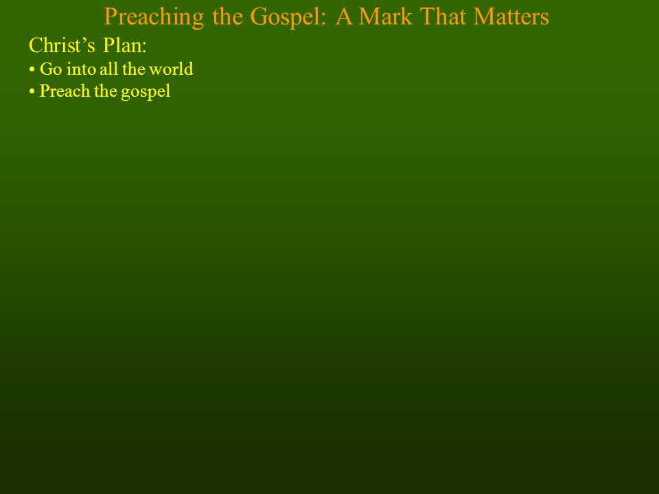 Preaching the Gospel: A Mark That Matters Christ’s Plan: Go into all the world Preach the gospel