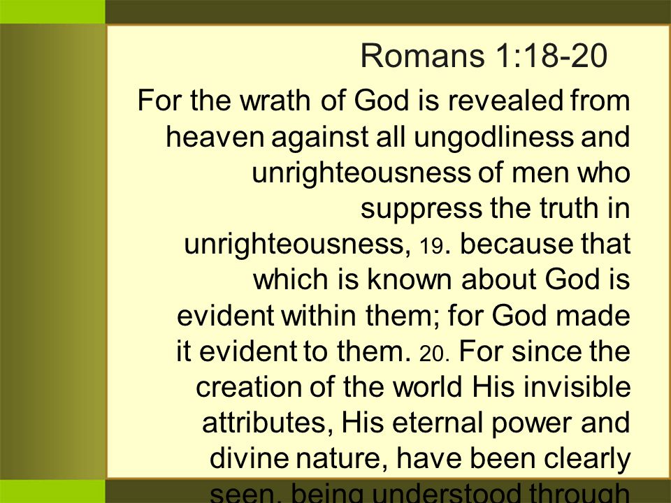 Romans 1:18-20 For the wrath of God is revealed from heaven against all ungodliness and unrighteousness of men who suppress the truth in unrighteousness, 19.