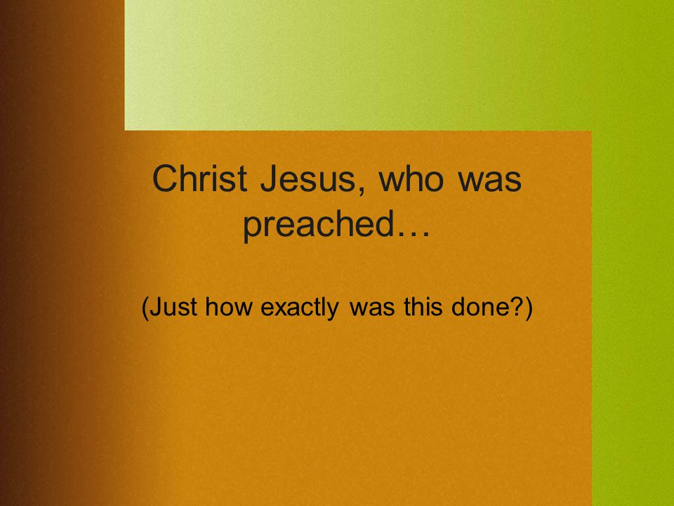 Christ Jesus, who was preached… (Just how exactly was this done )