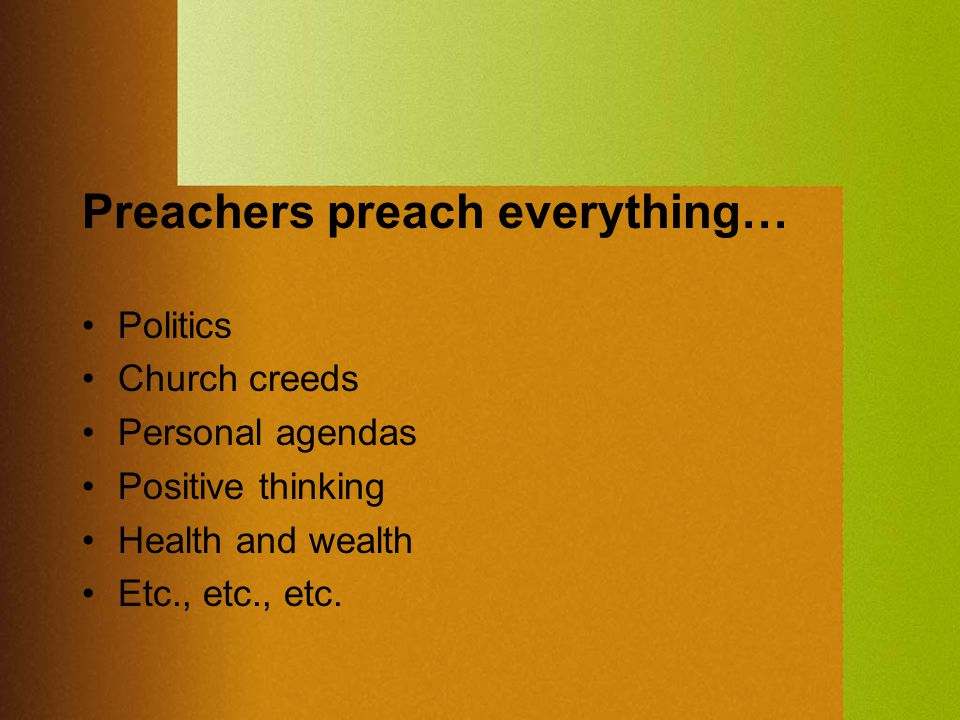 Preachers preach everything… Politics Church creeds Personal agendas Positive thinking Health and wealth Etc., etc., etc.