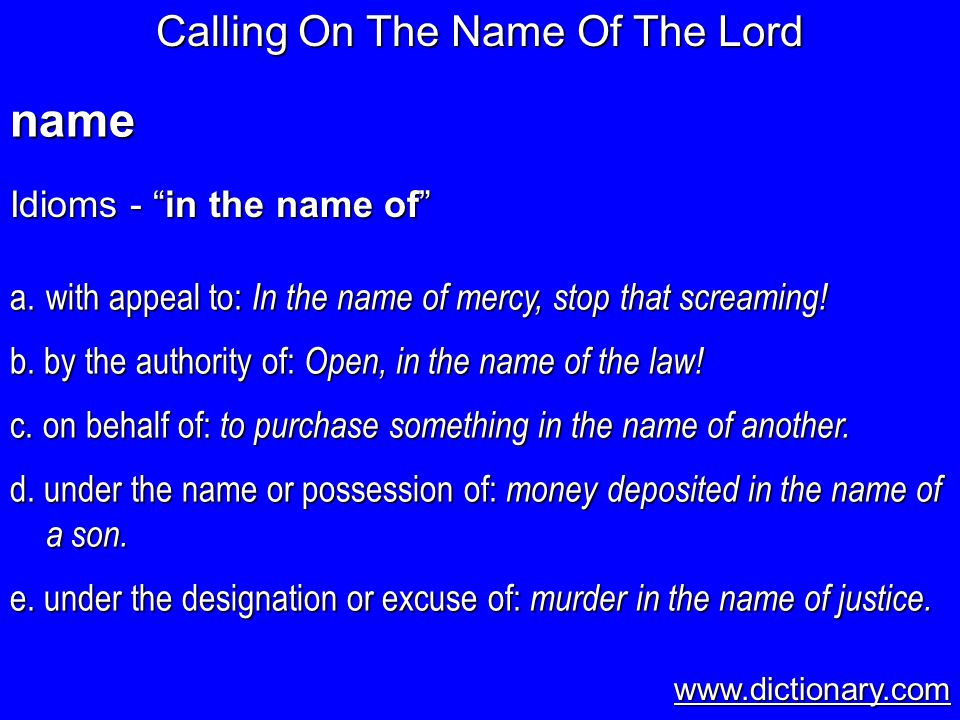 Idioms - in the name of a.with appeal to: In the name of mercy, stop that screaming.