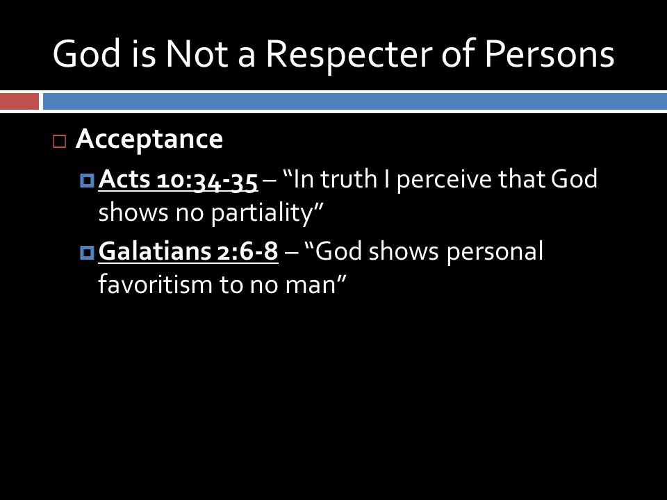 God is Not a Respecter of Persons  Acceptance  Acts 10:34-35 – In truth I perceive that God shows no partiality  Galatians 2:6-8 – God shows personal favoritism to no man