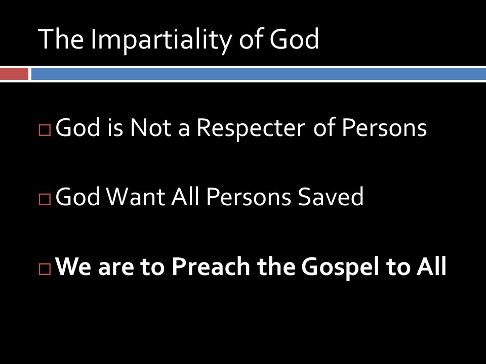 The Impartiality of God  God is Not a Respecter of Persons  God Want All Persons Saved  We are to Preach the Gospel to All
