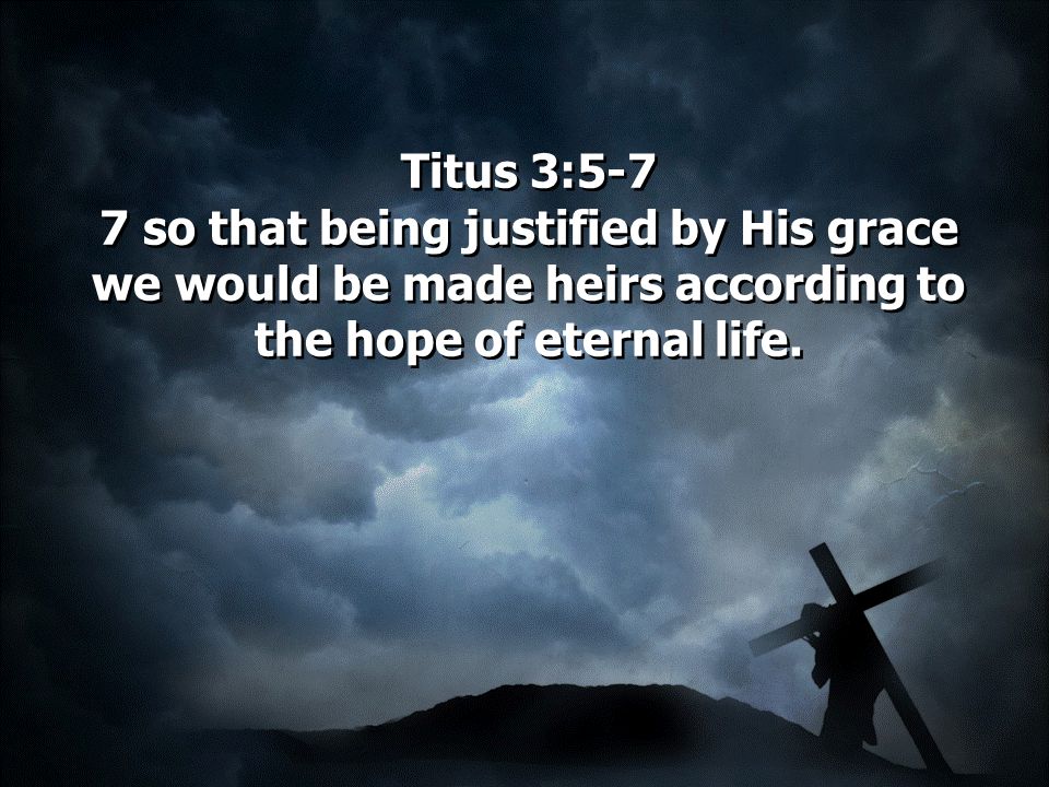 Titus 3:5-7 7 so that being justified by His grace we would be made heirs according to the hope of eternal life.