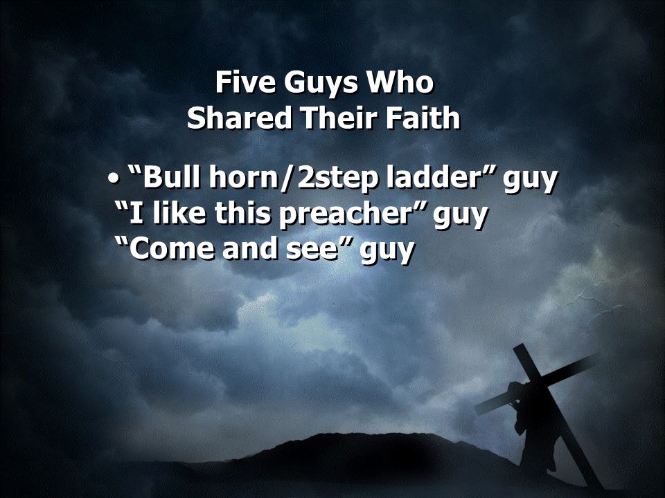 Five Guys Who Shared Their Faith Bull horn/2step ladder guy I like this preacher guy Come and see guy