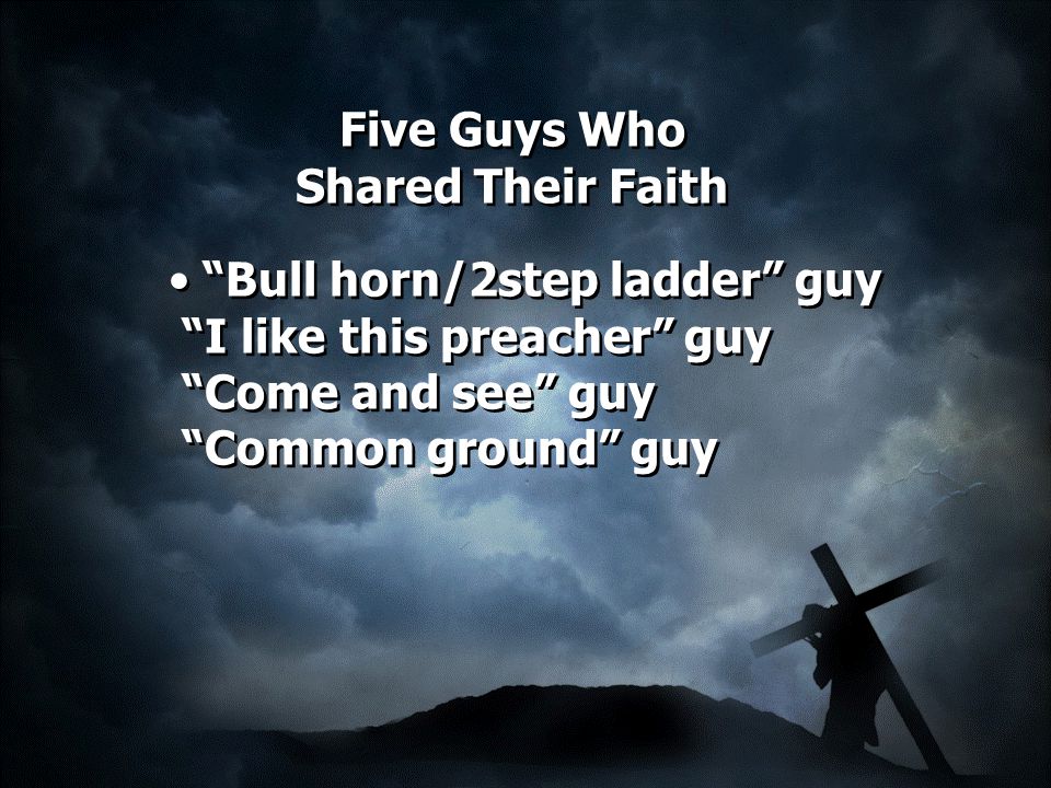 Five Guys Who Shared Their Faith Bull horn/2step ladder guy I like this preacher guy Come and see guy Common ground guy