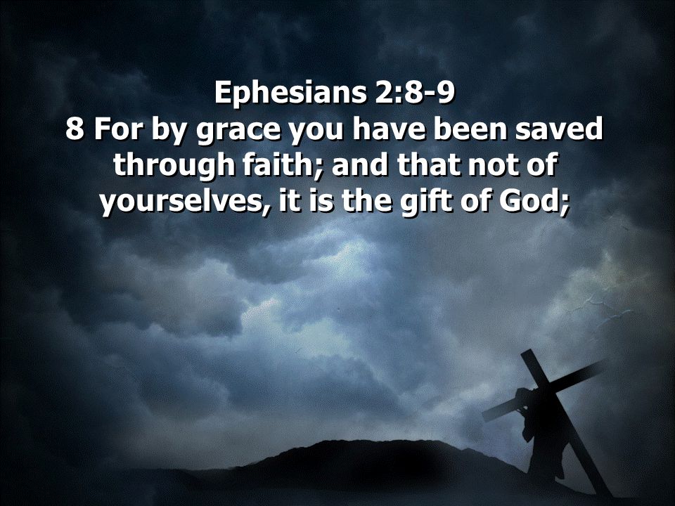 Ephesians 2:8-9 8 For by grace you have been saved through faith; and that not of yourselves, it is the gift of God;
