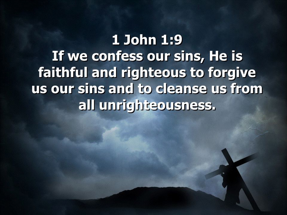 1 John 1:9 If we confess our sins, He is faithful and righteous to forgive us our sins and to cleanse us from all unrighteousness.