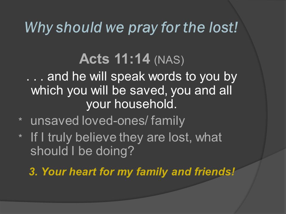 Why should we pray for the lost. Acts 11:14 (NAS)...