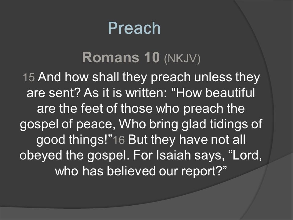 Preach Romans 10 (NKJV) 15 And how shall they preach unless they are sent.