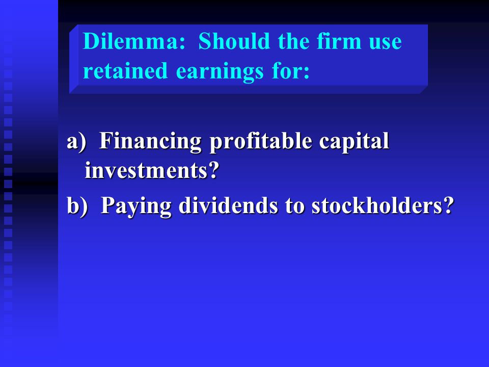 Dilemma: Should the firm use retained earnings for: a) Financing profitable capital investments.