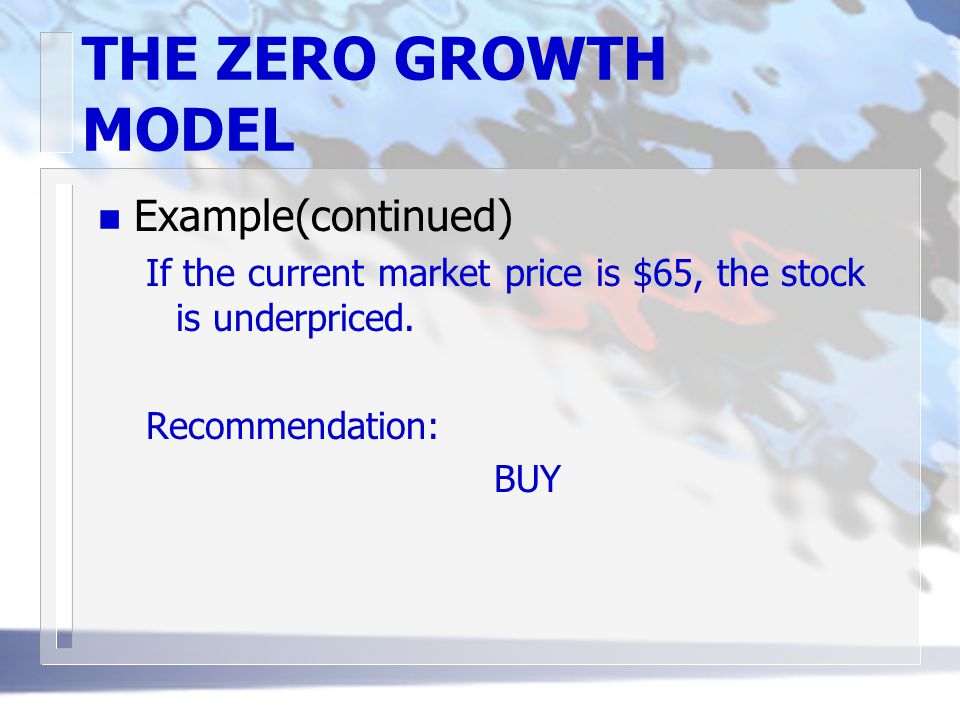 THE ZERO GROWTH MODEL n Example(continued) If the current market price is $65, the stock is underpriced.