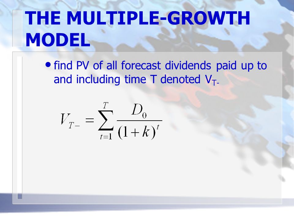 THE MULTIPLE-GROWTH MODEL find PV of all forecast dividends paid up to and including time T denoted V T-