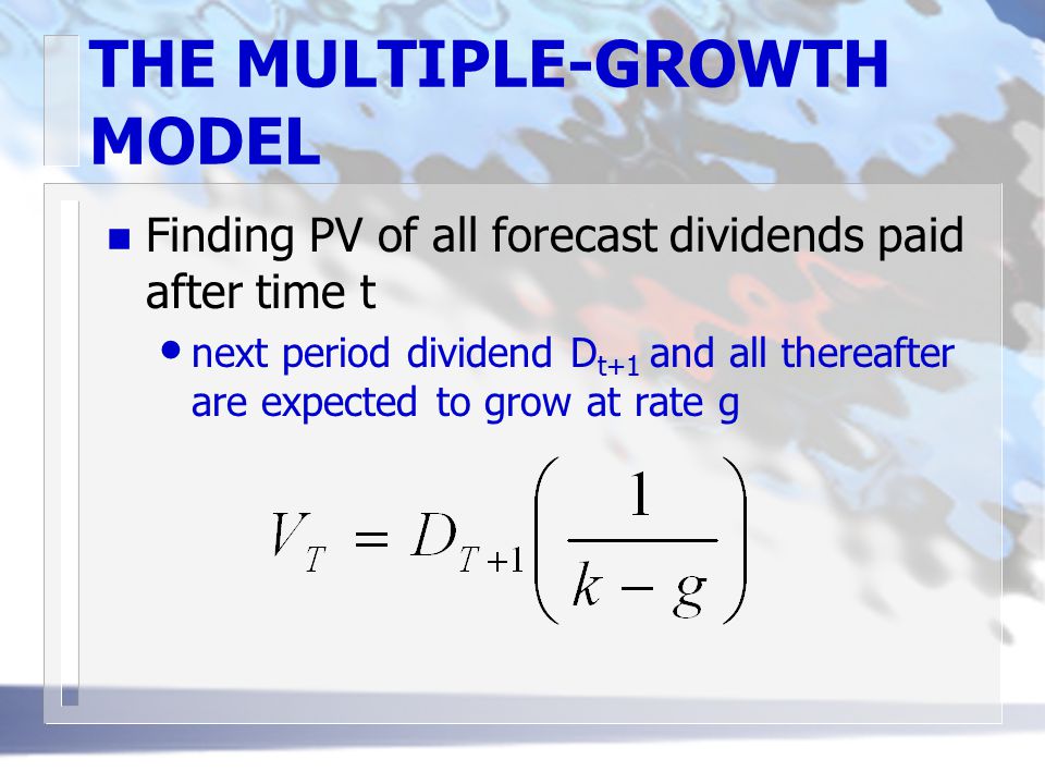THE MULTIPLE-GROWTH MODEL n Finding PV of all forecast dividends paid after time t next period dividend D t+1 and all thereafter are expected to grow at rate g