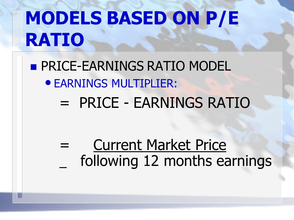 MODELS BASED ON P/E RATIO n PRICE-EARNINGS RATIO MODEL EARNINGS MULTIPLIER: = PRICE - EARNINGS RATIO = Current Market Price following 12 months earnings