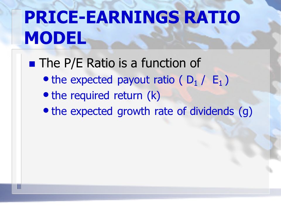 PRICE-EARNINGS RATIO MODEL n The P/E Ratio is a function of the expected payout ratio ( D 1 / E 1 ) the required return (k) the expected growth rate of dividends (g)