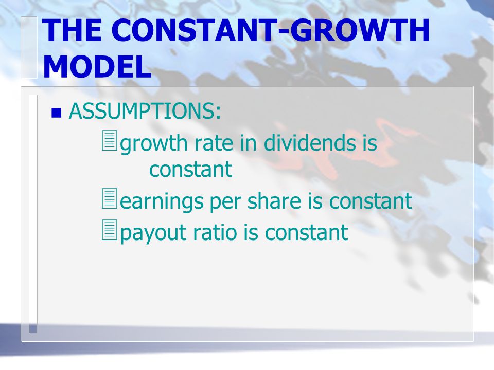 THE CONSTANT-GROWTH MODEL n ASSUMPTIONS: 3 growth rate in dividends is constant 3 earnings per share is constant 3 payout ratio is constant
