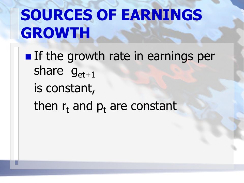 SOURCES OF EARNINGS GROWTH n If the growth rate in earnings per share g et+1 is constant, then r t and p t are constant