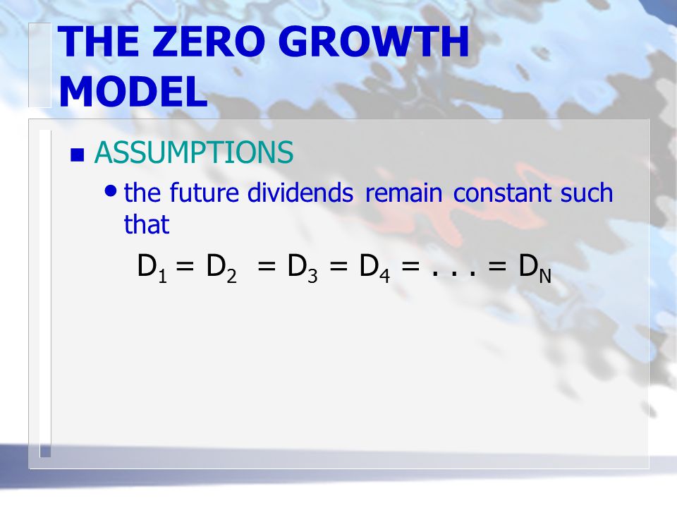 THE ZERO GROWTH MODEL n ASSUMPTIONS the future dividends remain constant such that D 1 = D 2 = D 3 = D 4 =...