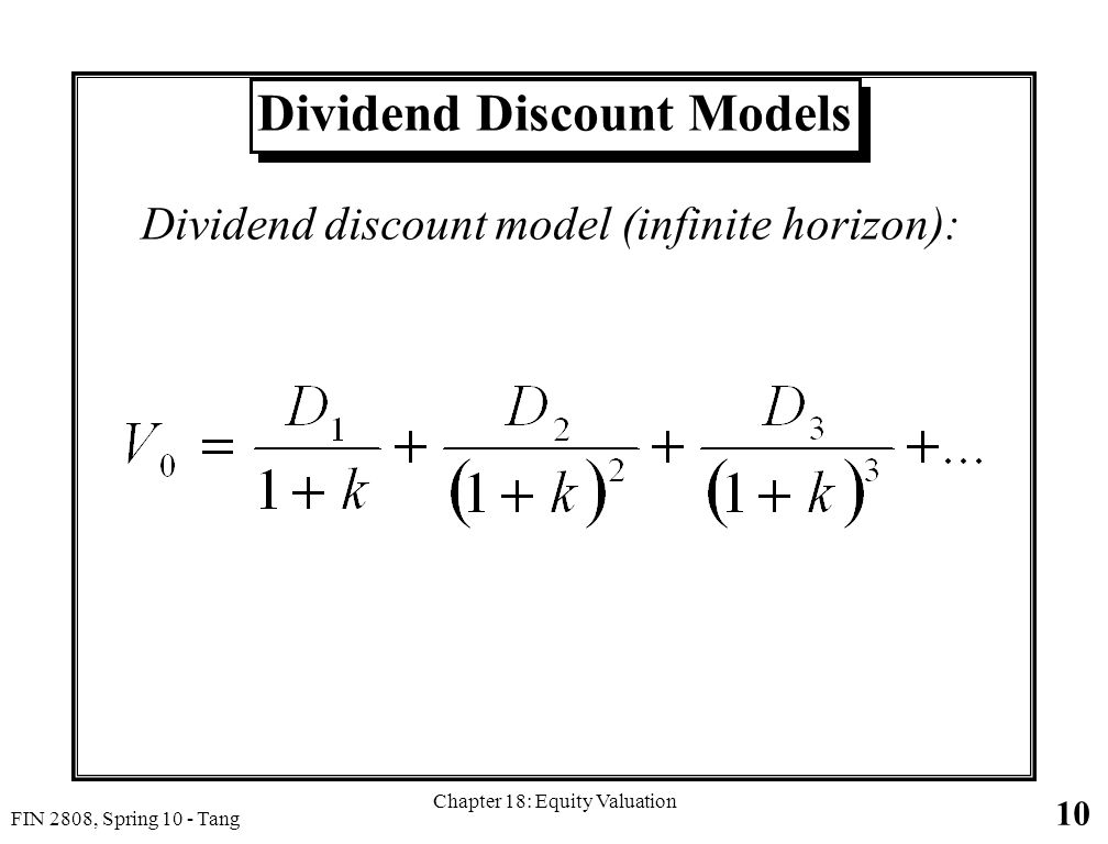 10 FIN 2808, Spring 10 - Tang Chapter 18: Equity Valuation Dividend Discount Models Dividend discount model (infinite horizon):
