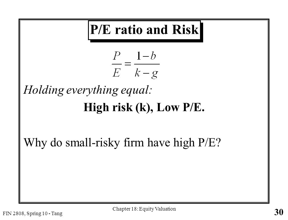 30 FIN 2808, Spring 10 - Tang Chapter 18: Equity Valuation P/E ratio and Risk Holding everything equal: High risk (k), Low P/E.
