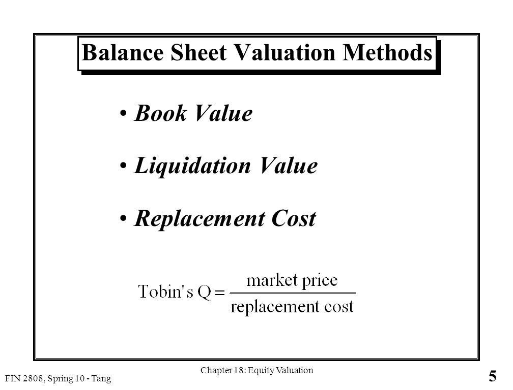 5 FIN 2808, Spring 10 - Tang Chapter 18: Equity Valuation Balance Sheet Valuation Methods Book Value Liquidation Value Replacement Cost