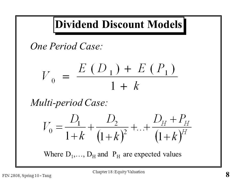 8 FIN 2808, Spring 10 - Tang Chapter 18: Equity Valuation Dividend Discount Models One Period Case: Multi-period Case: Where D 1,…, D H and P H are expected values