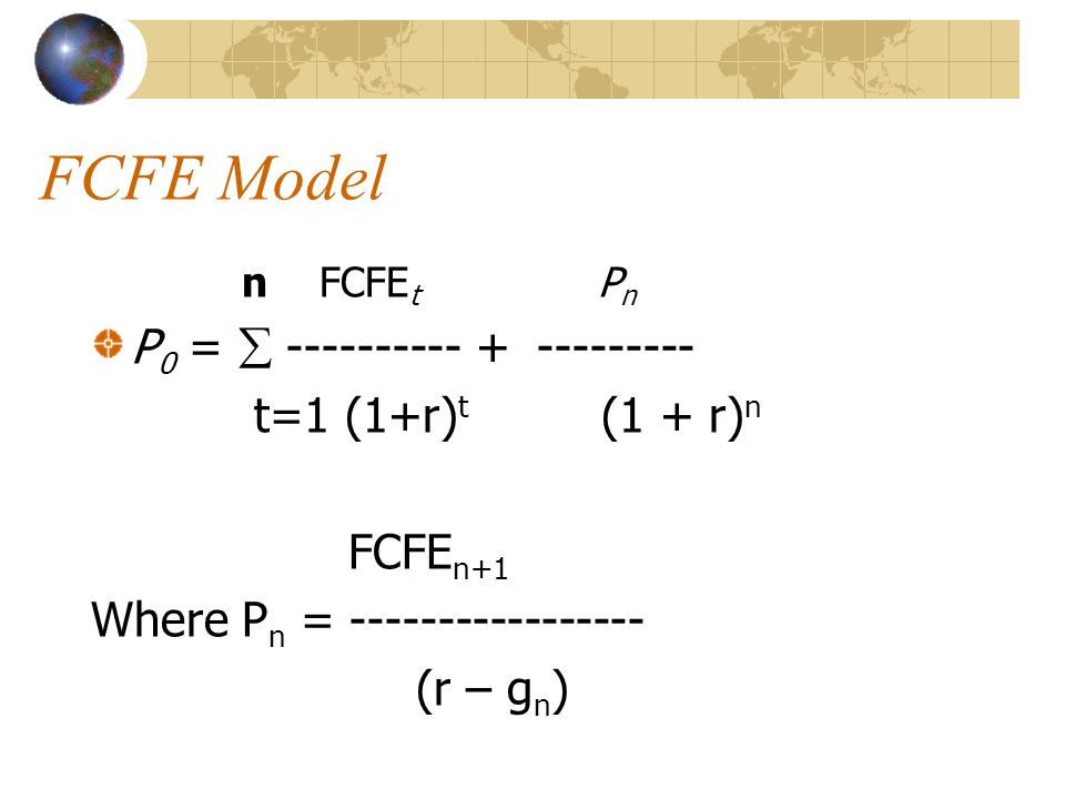 FCFE Model n FCFE t P n P 0 =  t=1 (1+r) t (1 + r) n FCFE n+1 Where P n = (r – g n )