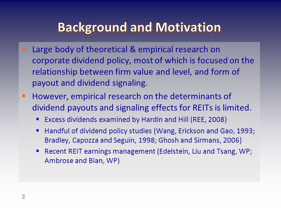 2 Background and Motivation   Large body of theoretical & empirical research on corporate dividend policy, most of which is focused on the relationship between firm value and level, and form of payout and dividend signaling.