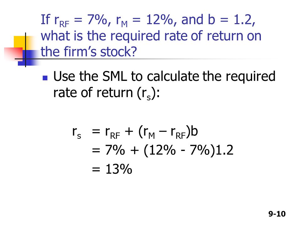 9-10 If r RF = 7%, r M = 12%, and b = 1.2, what is the required rate of return on the firm’s stock.