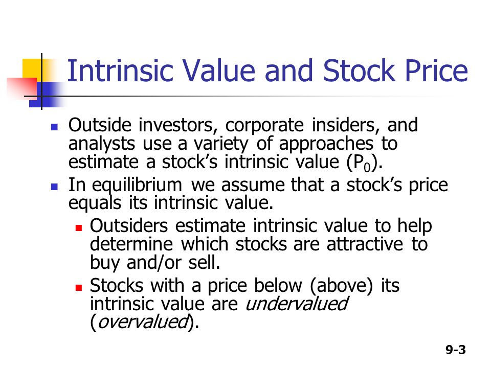 9-3 Intrinsic Value and Stock Price Outside investors, corporate insiders, and analysts use a variety of approaches to estimate a stock’s intrinsic value (P 0 ).