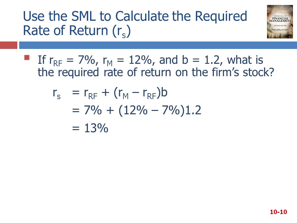 Use the SML to Calculate the Required Rate of Return (r s )  If r RF = 7%, r M = 12%, and b = 1.2, what is the required rate of return on the firm’s stock.