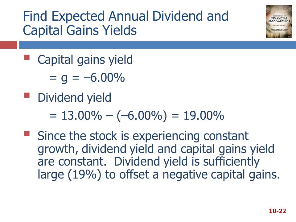 Find Expected Annual Dividend and Capital Gains Yields  Capital gains yield = g = –6.00%  Dividend yield = 13.00% – (–6.00%) = 19.00%  Since the stock is experiencing constant growth, dividend yield and capital gains yield are constant.