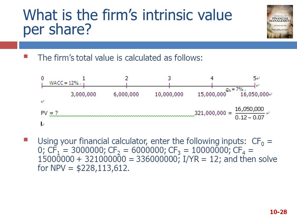  The firm’s total value is calculated as follows:  Using your financial calculator, enter the following inputs: CF 0 = 0; CF 1 = ; CF 2 = ; CF 3 = ; CF 4 = = ; I/YR = 12; and then solve for NPV = $228,113,612.