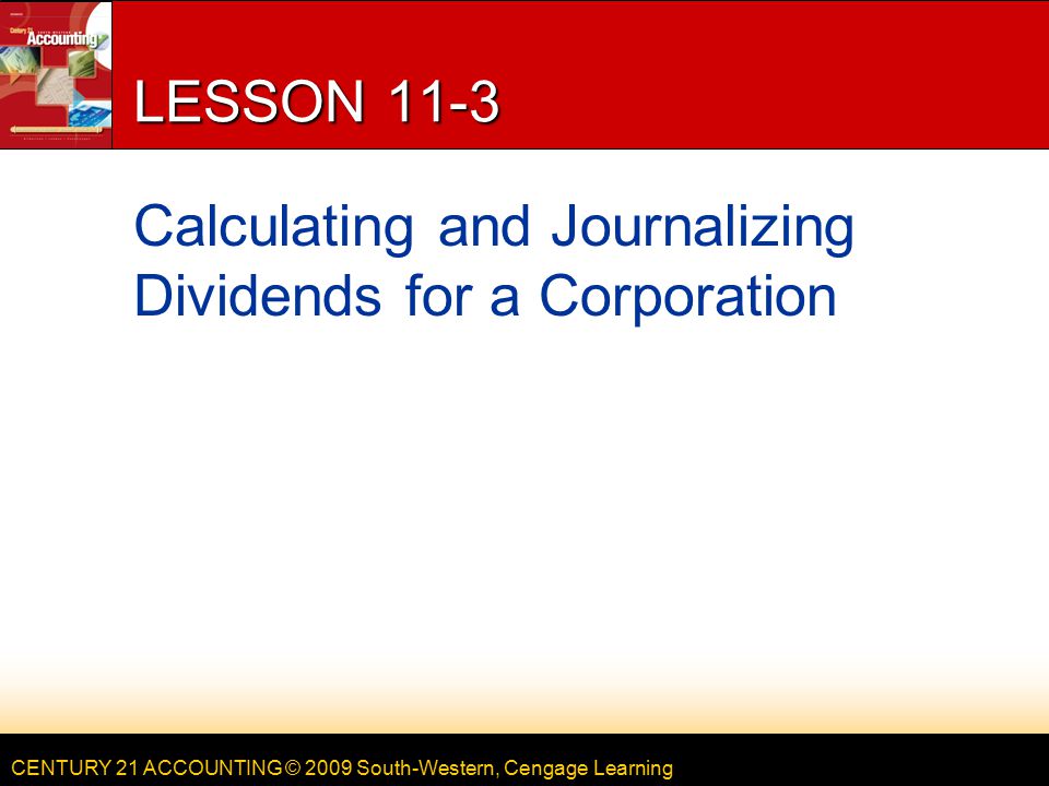 CENTURY 21 ACCOUNTING © 2009 South-Western, Cengage Learning LESSON 11-3 Calculating and Journalizing Dividends for a Corporation