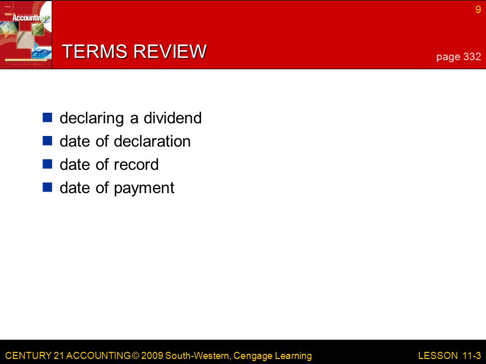 CENTURY 21 ACCOUNTING © 2009 South-Western, Cengage Learning 9 LESSON 11-3 TERMS REVIEW declaring a dividend date of declaration date of record date of payment page 332