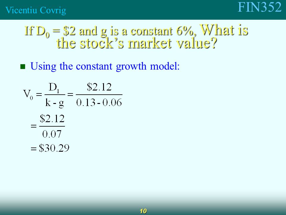 FIN352 Vicentiu Covrig 10 If D 0 = $2 and g is a constant 6%, What is the stock’s market value.