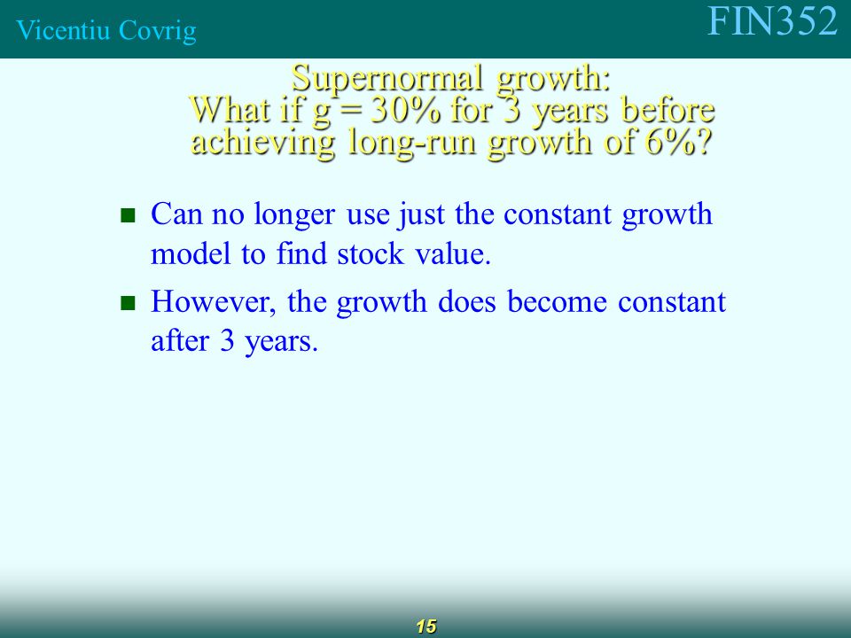 FIN352 Vicentiu Covrig 15 Supernormal growth: What if g = 30% for 3 years before achieving long-run growth of 6%.