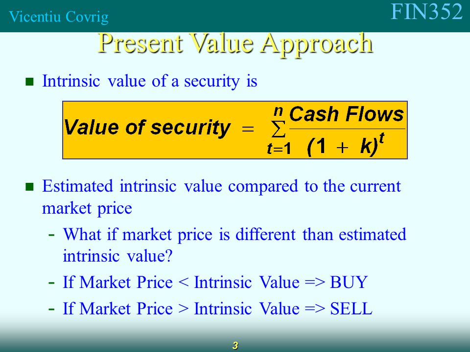 FIN352 Vicentiu Covrig 3 Intrinsic value of a security is Estimated intrinsic value compared to the current market price - What if market price is different than estimated intrinsic value.